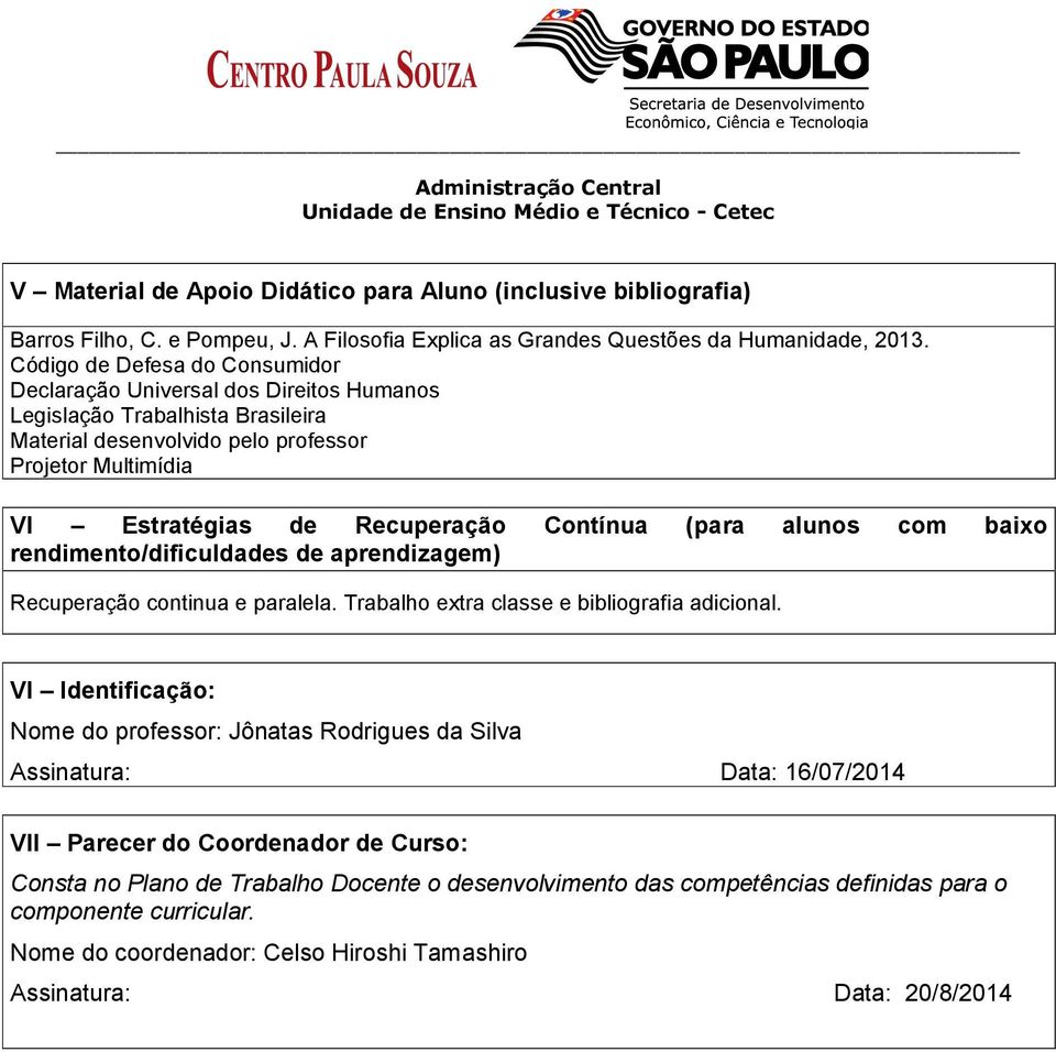 Contínua (para alunos com baixo rendimento/dificuldades de aprendizagem) Recuperação continua e paralela. Trabalho extra classe e bibliografia adicional.