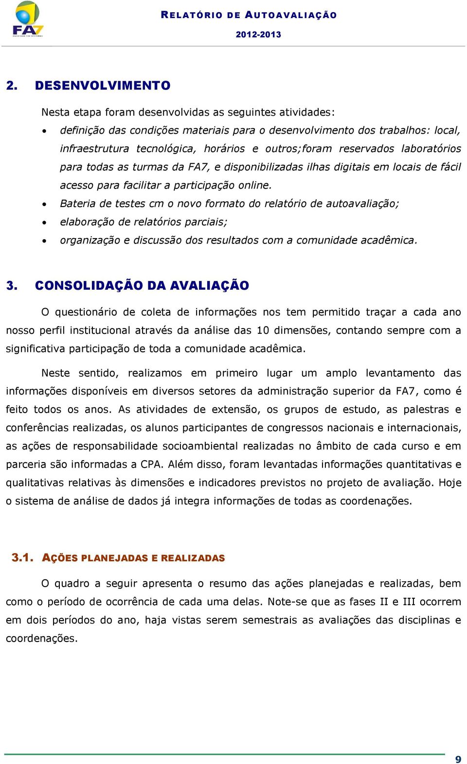 Bateria de testes cm o novo formato do relatório de autoavaliação; elaboração de relatórios parciais; organização e discussão dos resultados com a comunidade acadêmica. 3.