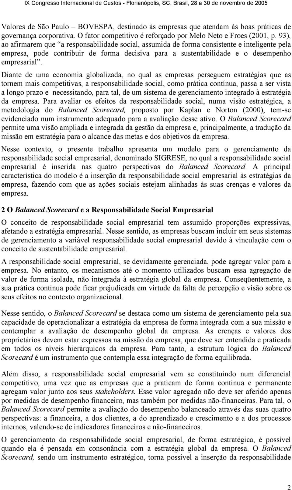 Diante de uma economia globalizada, no qual as empresas perseguem estratégias que as tornem mais competitivas, a responsabilidade social, como prática contínua, passa a ser vista a longo prazo e