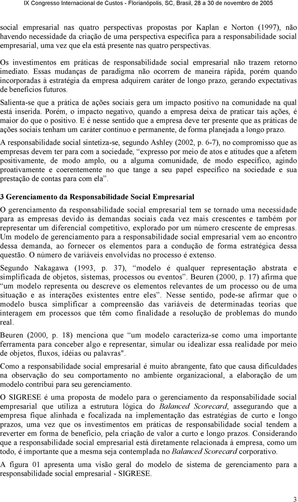 Essas mudanças de paradigma não ocorrem de maneira rápida, porém quando incorporadas à estratégia da empresa adquirem caráter de longo prazo, gerando expectativas de benefícios futuros.