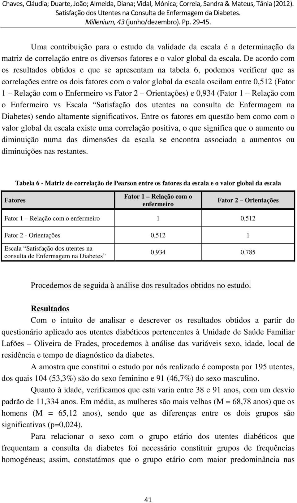 Enfermeiro vs Fator 2 Orientações) e 0,934 (Fator 1 Relação com o Enfermeiro vs Escala Satisfação dos utentes na consulta de Enfermagem na Diabetes) sendo altamente significativos.