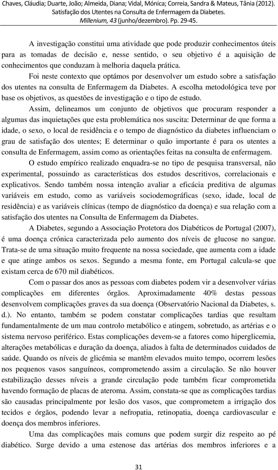 A escolha metodológica teve por base os objetivos, as questões de investigação e o tipo de estudo.