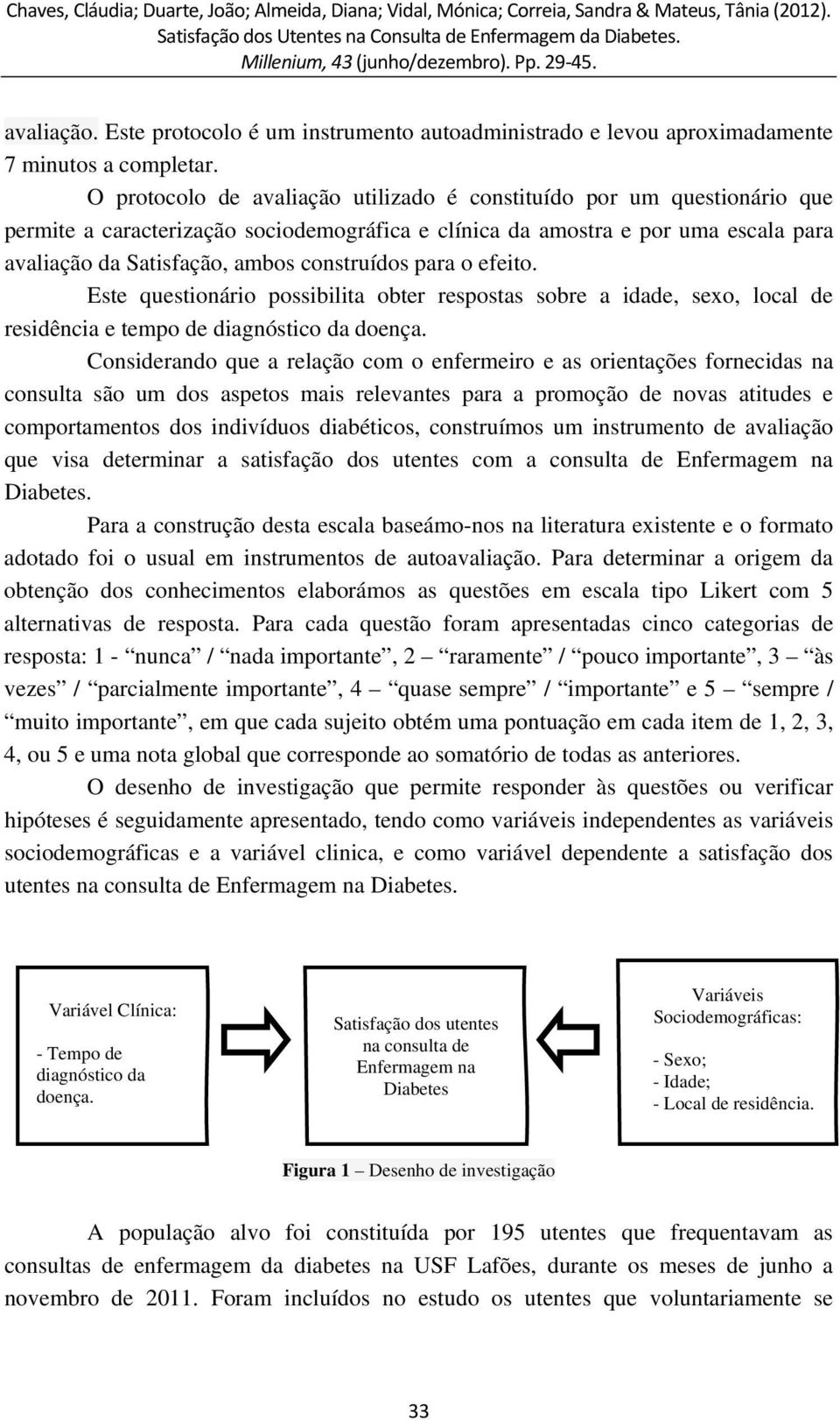 construídos para o efeito. Este questionário possibilita obter respostas sobre a idade, sexo, local de residência e tempo de diagnóstico da doença.