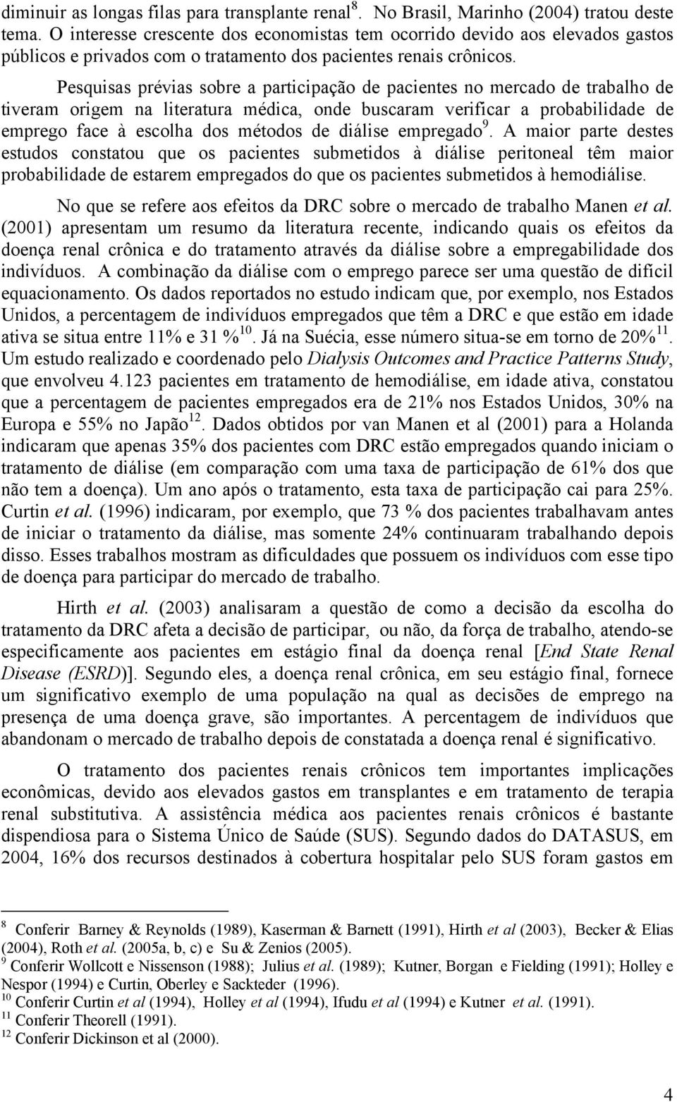 Pesqusas prévas sobre a partcpação de pacentes no mercado de trabalho de tveram orgem na lteratura médca, onde buscaram verfcar a probabldade de emprego face à escolha dos métodos de dálse empregado