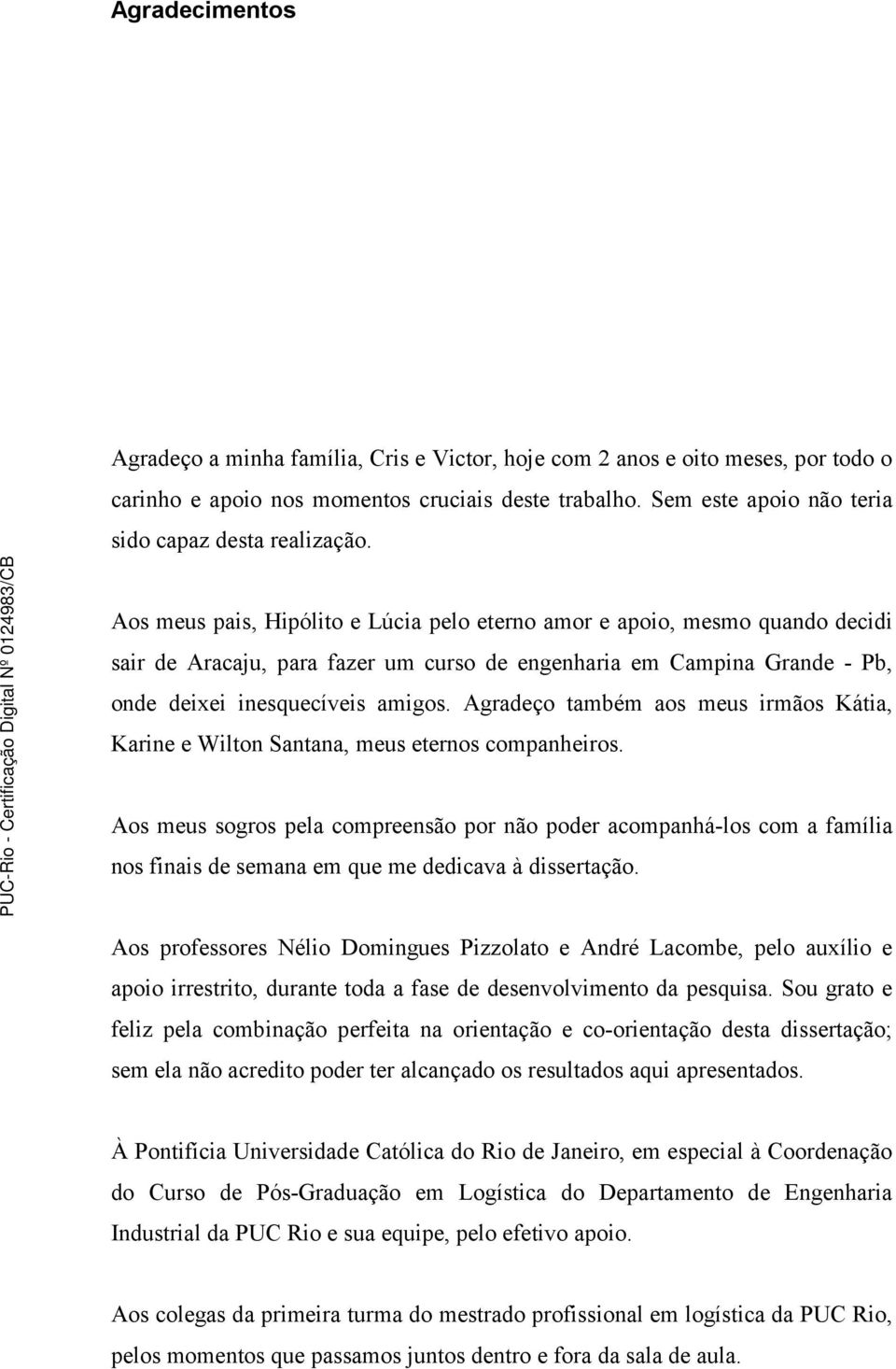 Aos meus pais, Hipólito e Lúcia pelo eterno amor e apoio, mesmo quando decidi sair de Aracaju, para fazer um curso de engenharia em Campina Grande - Pb, onde deixei inesquecíveis amigos.