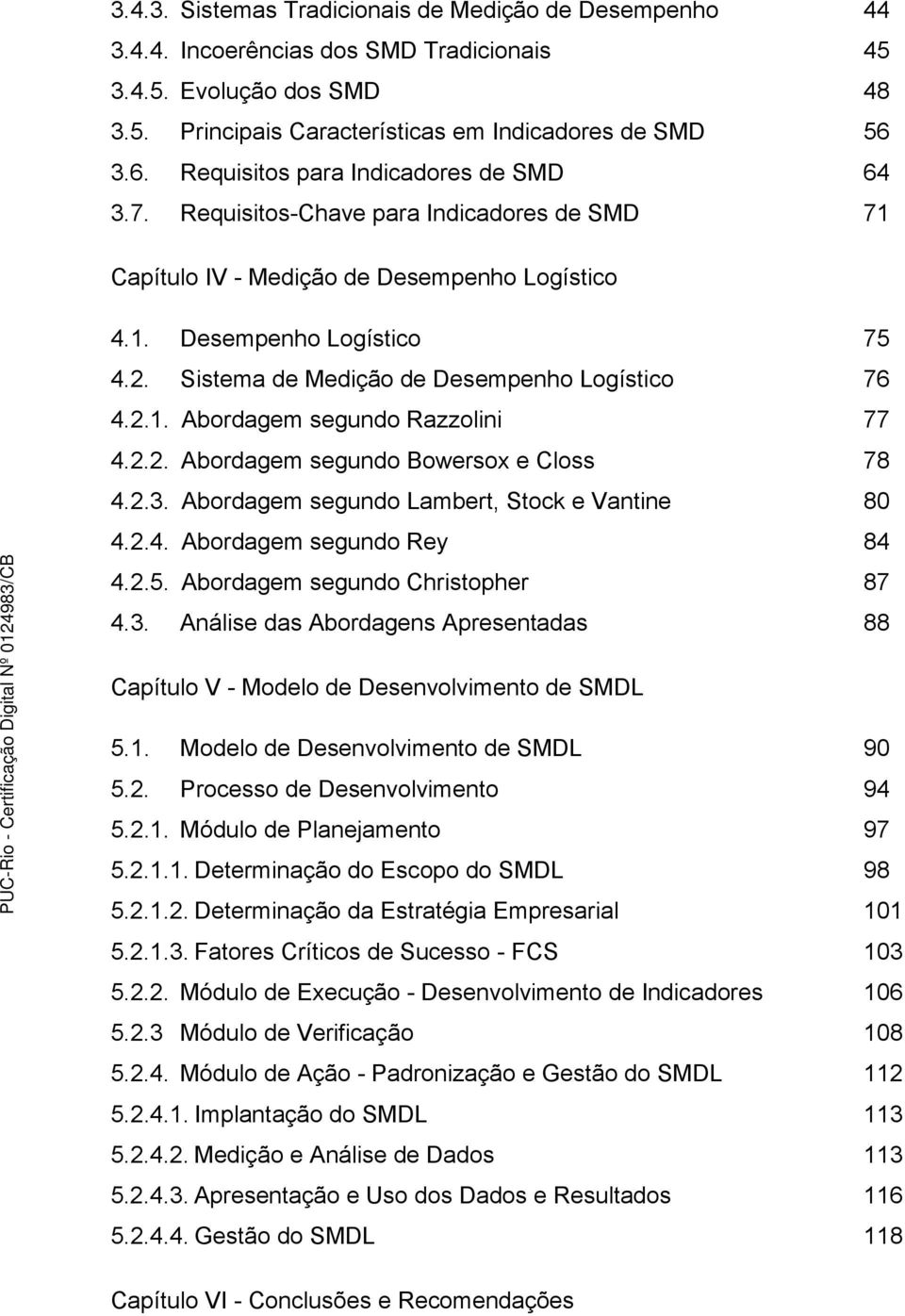 Sistema de Medição de Desempenho Logístico 76 4.2.1. Abordagem segundo Razzolini 77 4.2.2. Abordagem segundo Bowersox e Closs 78 4.2.3. Abordagem segundo Lambert, Stock e Vantine 80 4.2.4. Abordagem segundo Rey 84 4.