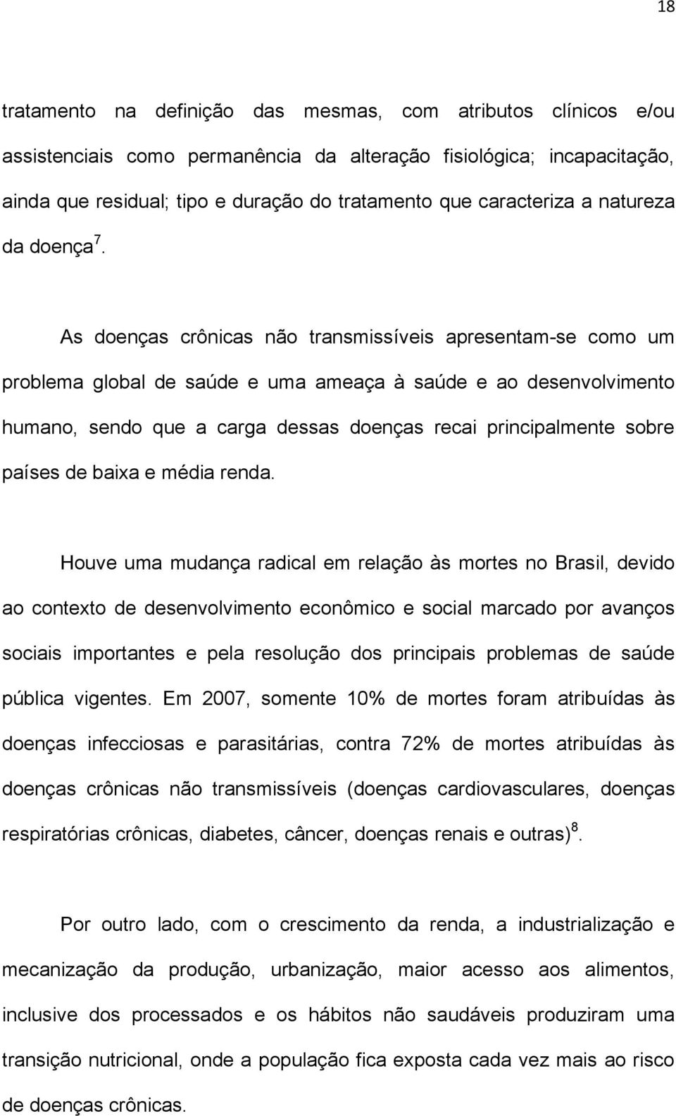 As doenças crônicas não transmissíveis apresentam-se como um problema global de saúde e uma ameaça à saúde e ao desenvolvimento humano, sendo que a carga dessas doenças recai principalmente sobre