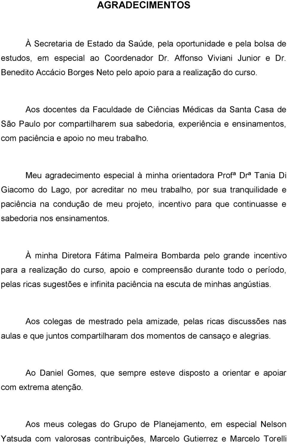 Aos docentes da Faculdade de Ciências Médicas da Santa Casa de São Paulo por compartilharem sua sabedoria, experiência e ensinamentos, com paciência e apoio no meu trabalho.