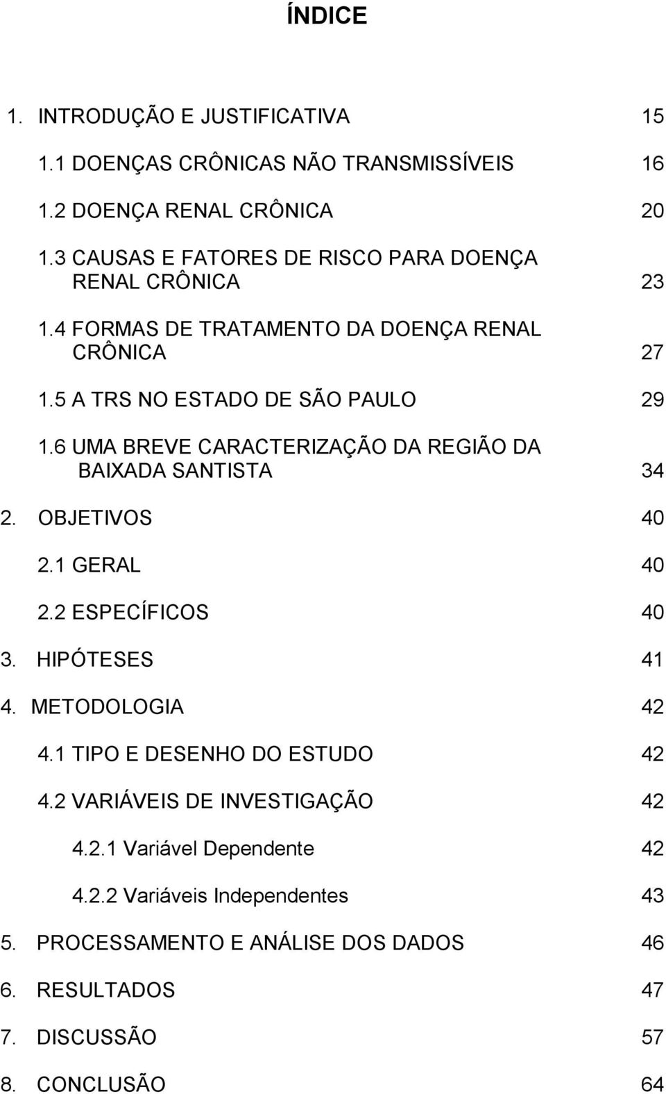 6 UMA BREVE CARACTERIZAÇÃO DA REGIÃO DA BAIXADA SANTISTA 34 2. OBJETIVOS 40 2.1 GERAL 40 2.2 ESPECÍFICOS 40 3. HIPÓTESES 41 4. METODOLOGIA 42 4.