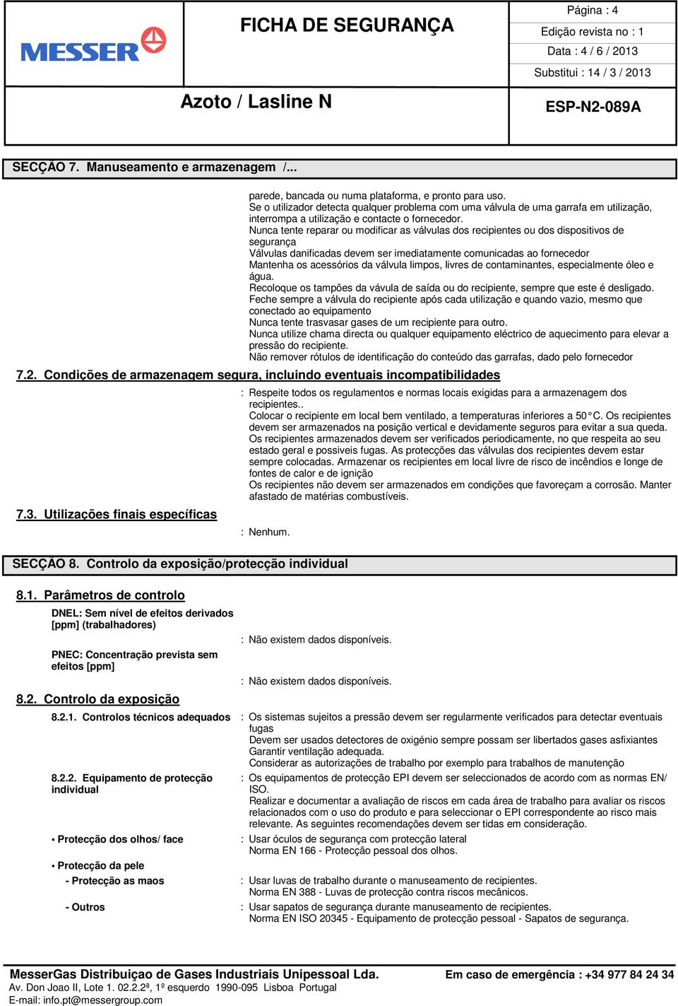 Nunca tente reparar ou modificar as válvulas dos recipientes ou dos dispositivos de segurança Válvulas danificadas devem ser imediatamente comunicadas ao fornecedor Mantenha os acessórios da válvula