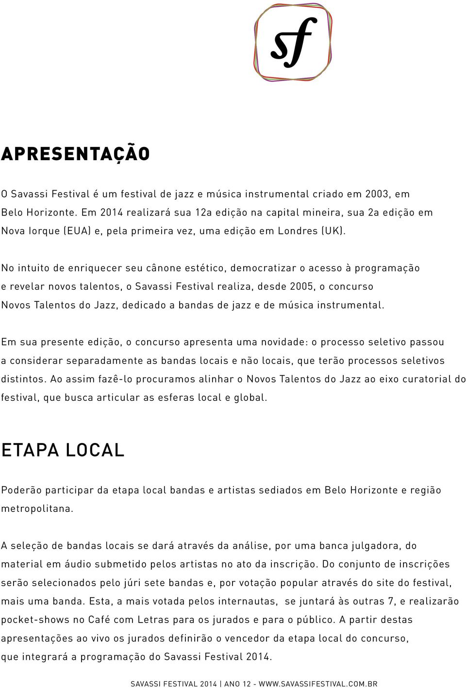 No intuito de enriquecer seu cânone estético, democratizar o acesso à programação e revelar novos talentos, o Savassi Festival realiza, desde 2005, o concurso Novos Talentos do Jazz, dedicado a