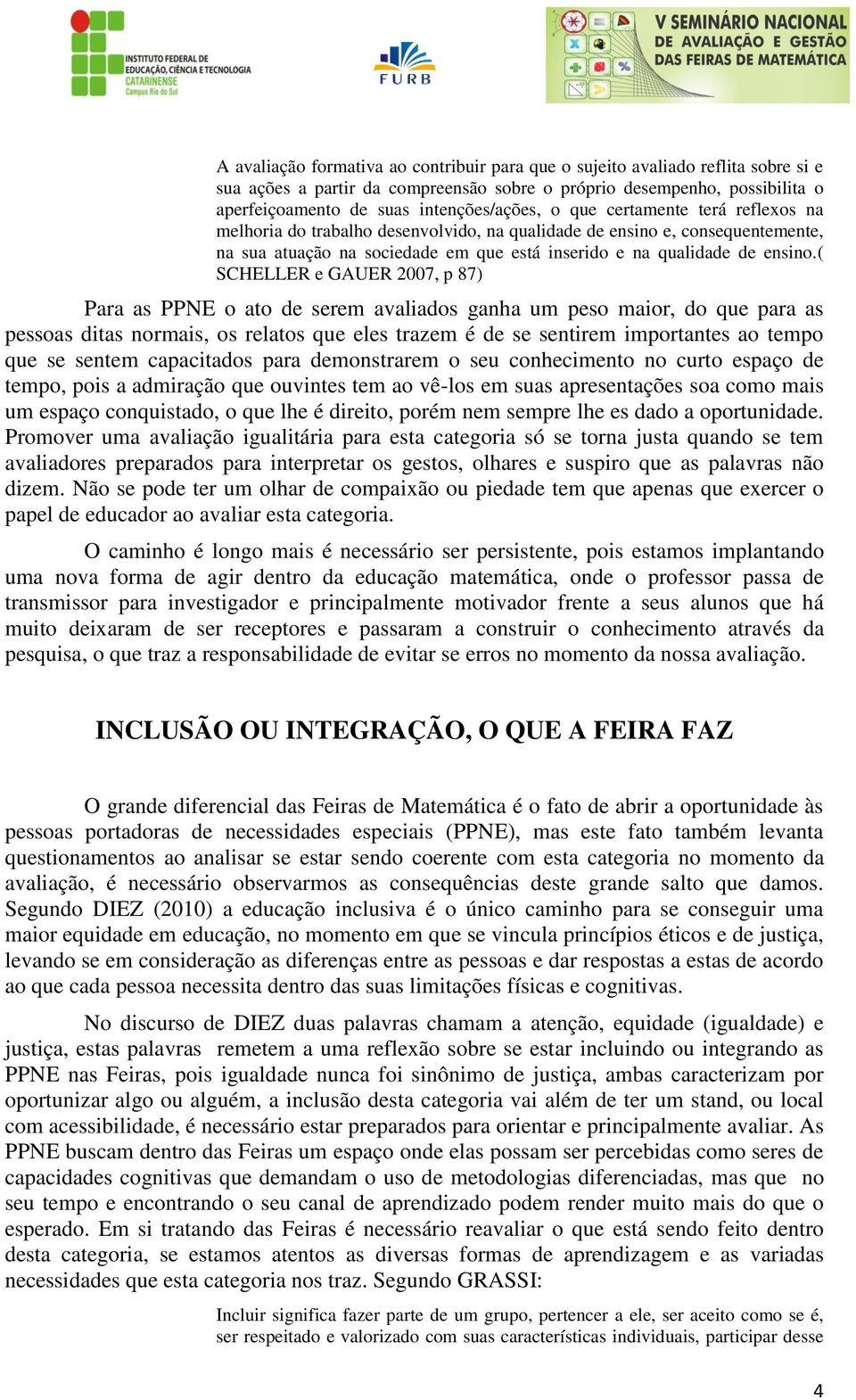 ( SCHELLER e GAUER 2007, p 87) Para as PPNE o ato de serem avaliados ganha um peso maior, do que para as pessoas ditas normais, os relatos que eles trazem é de se sentirem importantes ao tempo que se