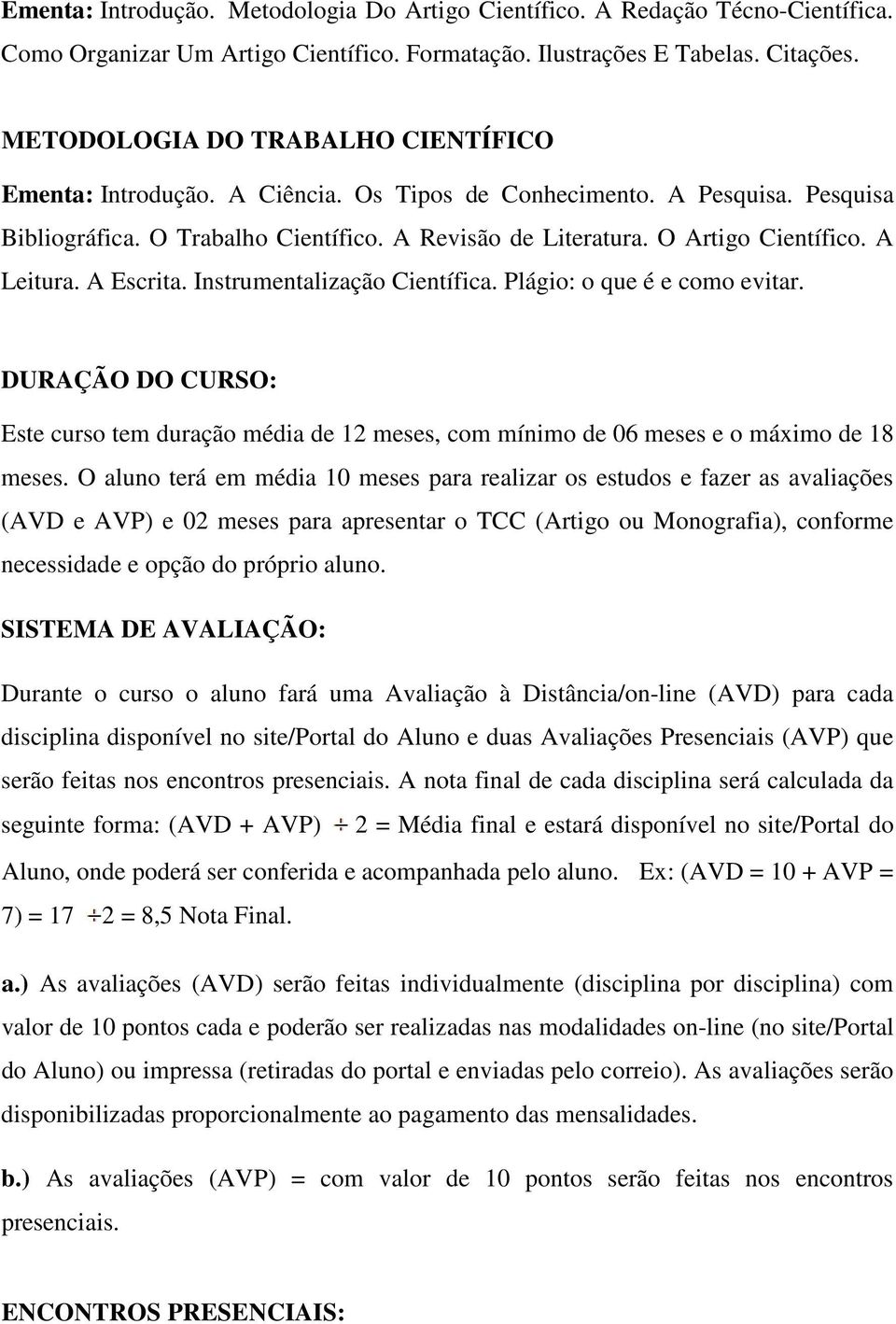 A Leitura. A Escrita. Instrumentalização Científica. Plágio: o que é e como evitar. DURAÇÃO DO CURSO: Este curso tem duração média de 12 meses, com mínimo de 06 meses e o máximo de 18 meses.