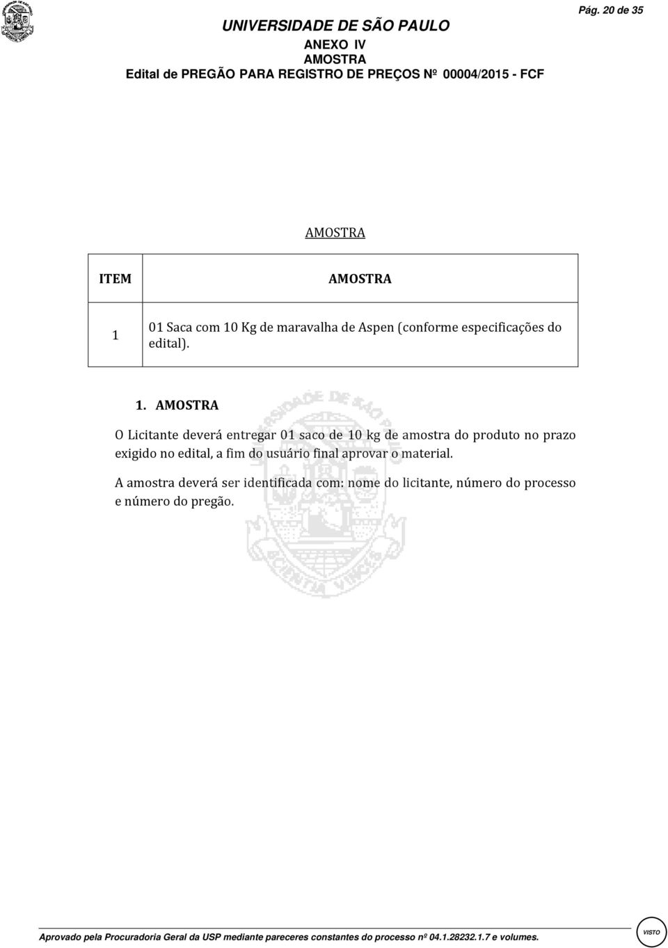 1. AMOSTRA O Licitante deverá entregar 01 saco de 10 kg de amostra do produto no prazo exigido no edital, a