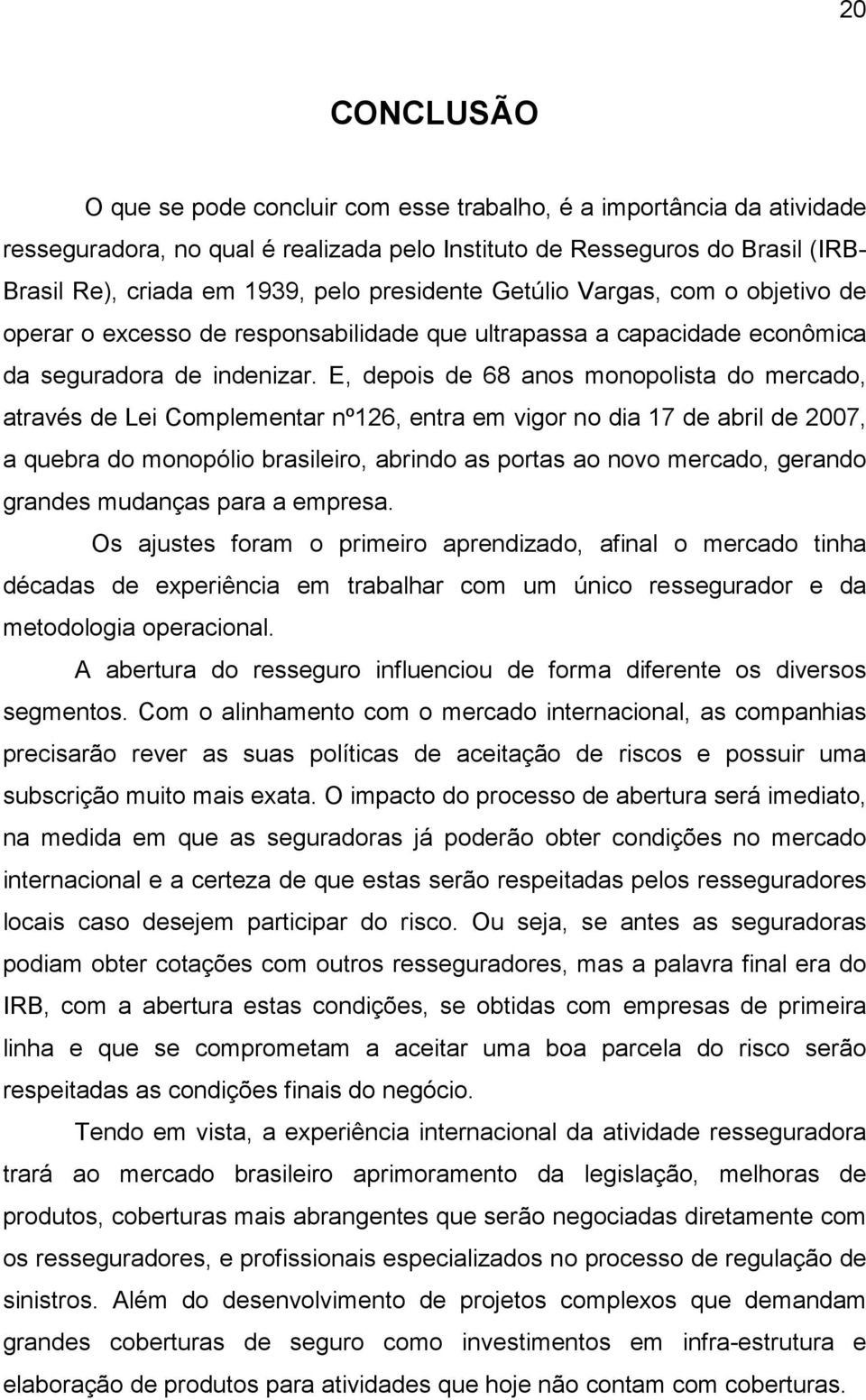 E, depois de 68 anos monopolista do mercado, através de Lei Complementar nº126, entra em vigor no dia 17 de abril de 2007, a quebra do monopólio brasileiro, abrindo as portas ao novo mercado, gerando