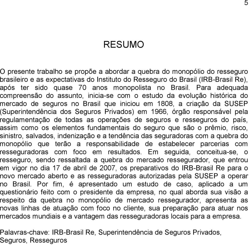 Para adequada compreensão do assunto, inicia-se com o estudo da evolução histórica do mercado de seguros no Brasil que iniciou em 1808, a criação da SUSEP (Superintendência dos Seguros Privados) em