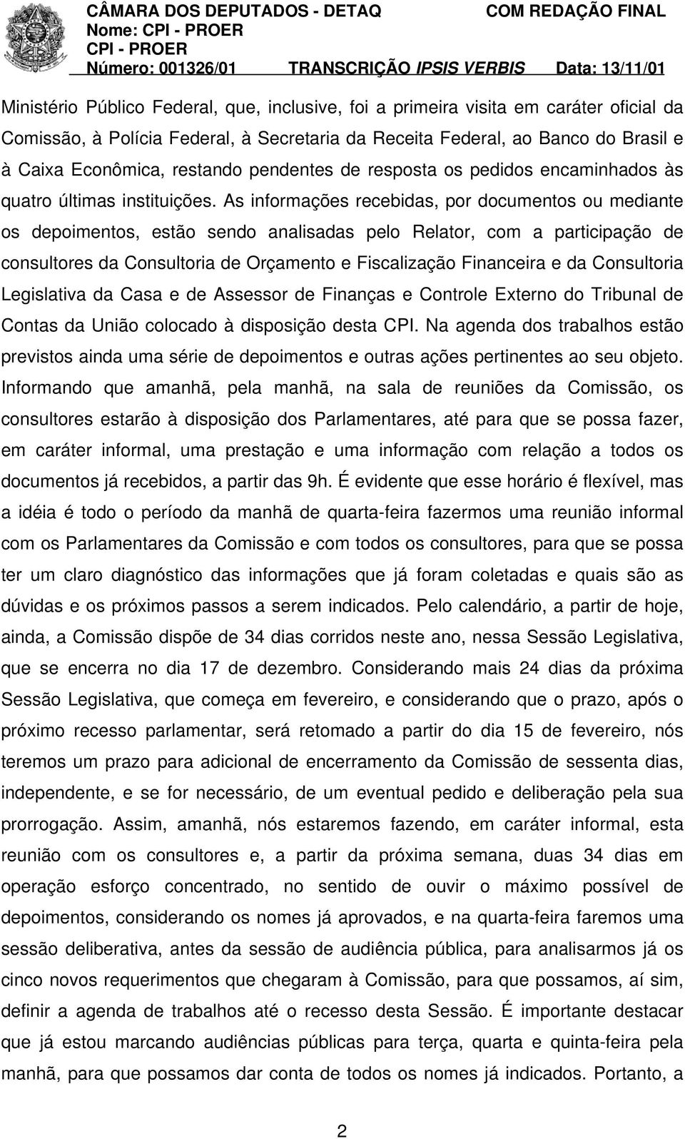 As informações recebidas, por documentos ou mediante os depoimentos, estão sendo analisadas pelo Relator, com a participação de consultores da Consultoria de Orçamento e Fiscalização Financeira e da