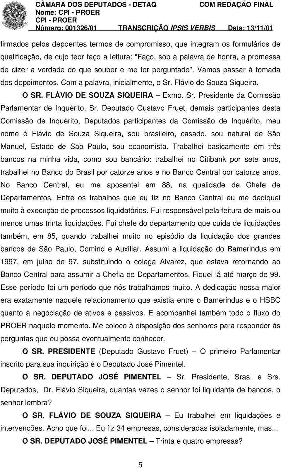 Deputado Gustavo Fruet, demais participantes desta Comissão de Inquérito, Deputados participantes da Comissão de Inquérito, meu nome é Flávio de Souza Siqueira, sou brasileiro, casado, sou natural de