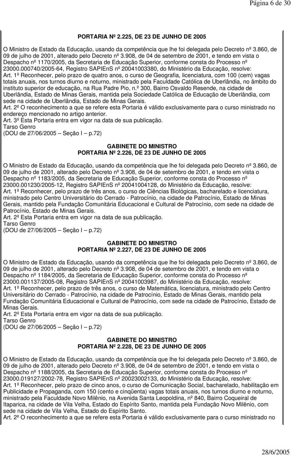 1º Reconhecer, pelo prazo de quatro anos, o curso de Geografia, licenciatura, com 100 (cem) vagas totais anuais, nos turnos diurno e noturno, ministrado pela Faculdade Católica de Uberlândia, no