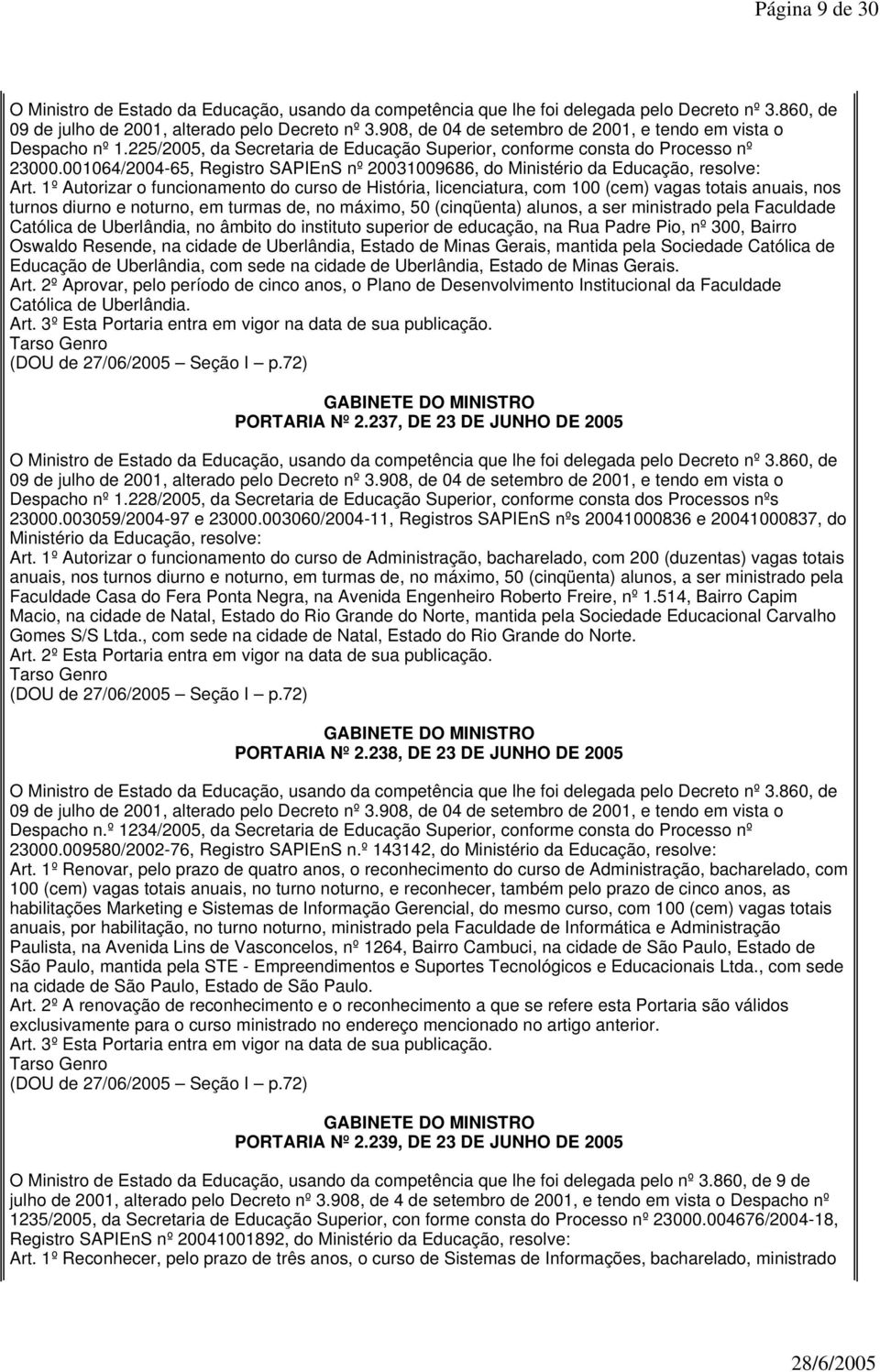 1º Autorizar o funcionamento do curso de História, licenciatura, com 100 (cem) vagas totais anuais, nos turnos diurno e noturno, em turmas de, no máximo, 50 (cinqüenta) alunos, a ser ministrado pela