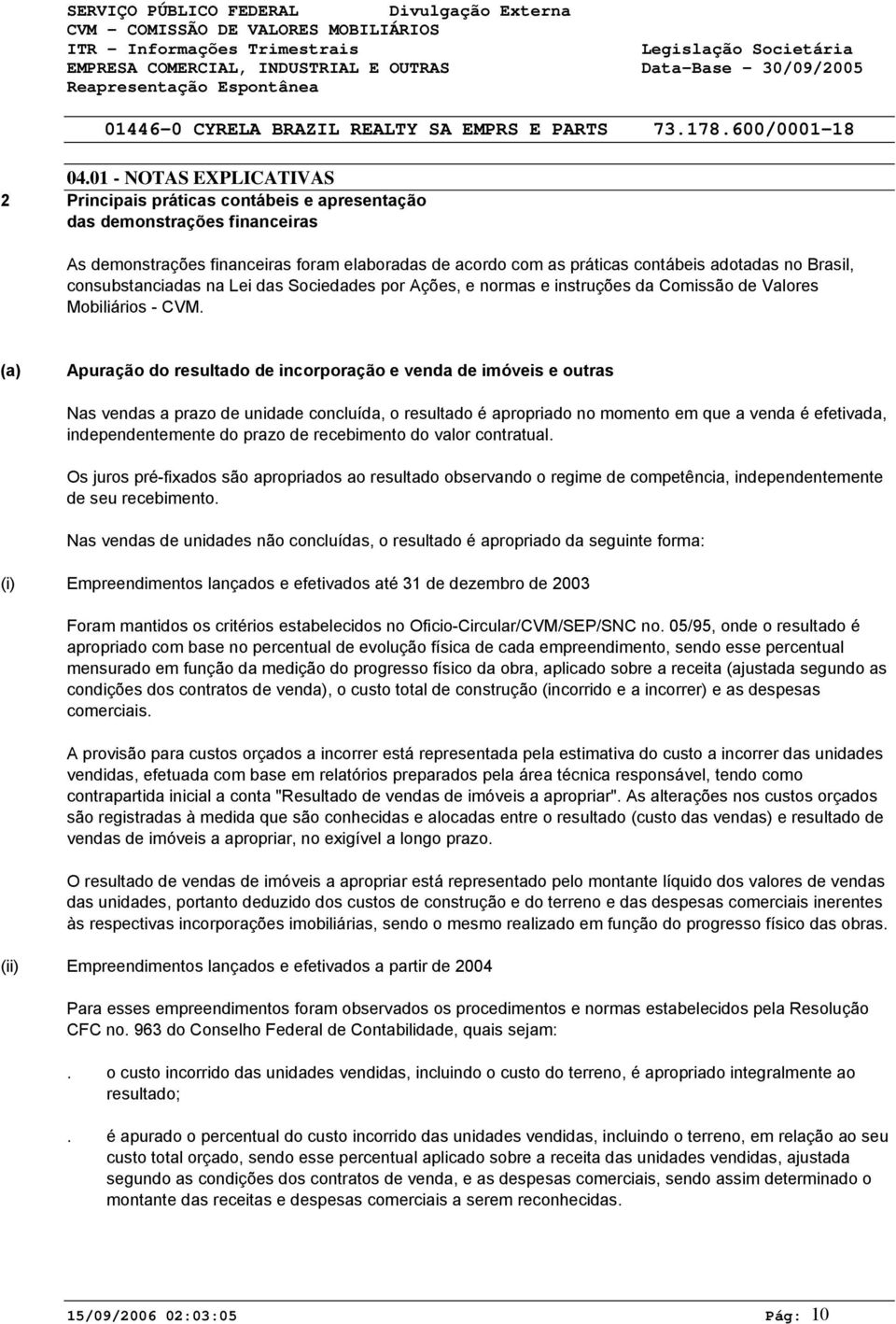 (a) Apuração do resultado de incorporação e venda de imóveis e outras Nas vendas a prazo de unidade concluída, o resultado é apropriado no momento em que a venda é efetivada, independentemente do