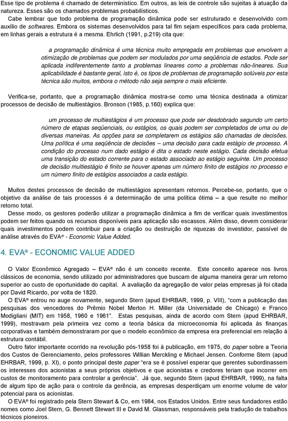 Embora os sistemas desenvolvidos para tal fim sejam específicos para cada problema, em linhas gerais a estrutura é a mesma. Ehrlich (1991, p.