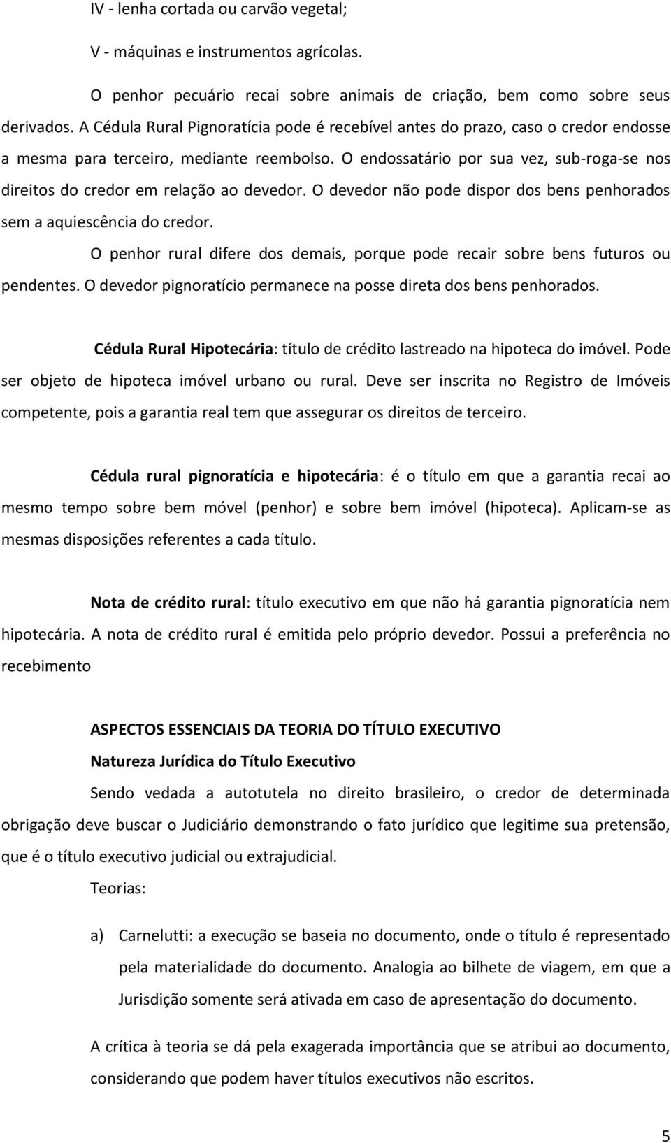 O endossatário por sua vez, sub-roga-se nos direitos do credor em relação ao devedor. O devedor não pode dispor dos bens penhorados sem a aquiescência do credor.