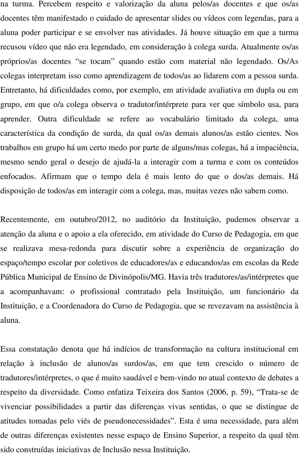 atividades. Já houve situação em que a turma recusou vídeo que não era legendado, em consideração à colega surda.