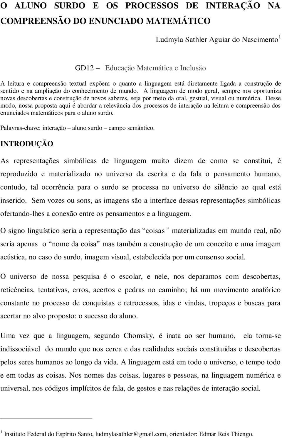 A linguagem de modo geral, sempre nos oportuniza novas descobertas e construção de novos saberes, seja por meio da oral, gestual, visual ou numérica.