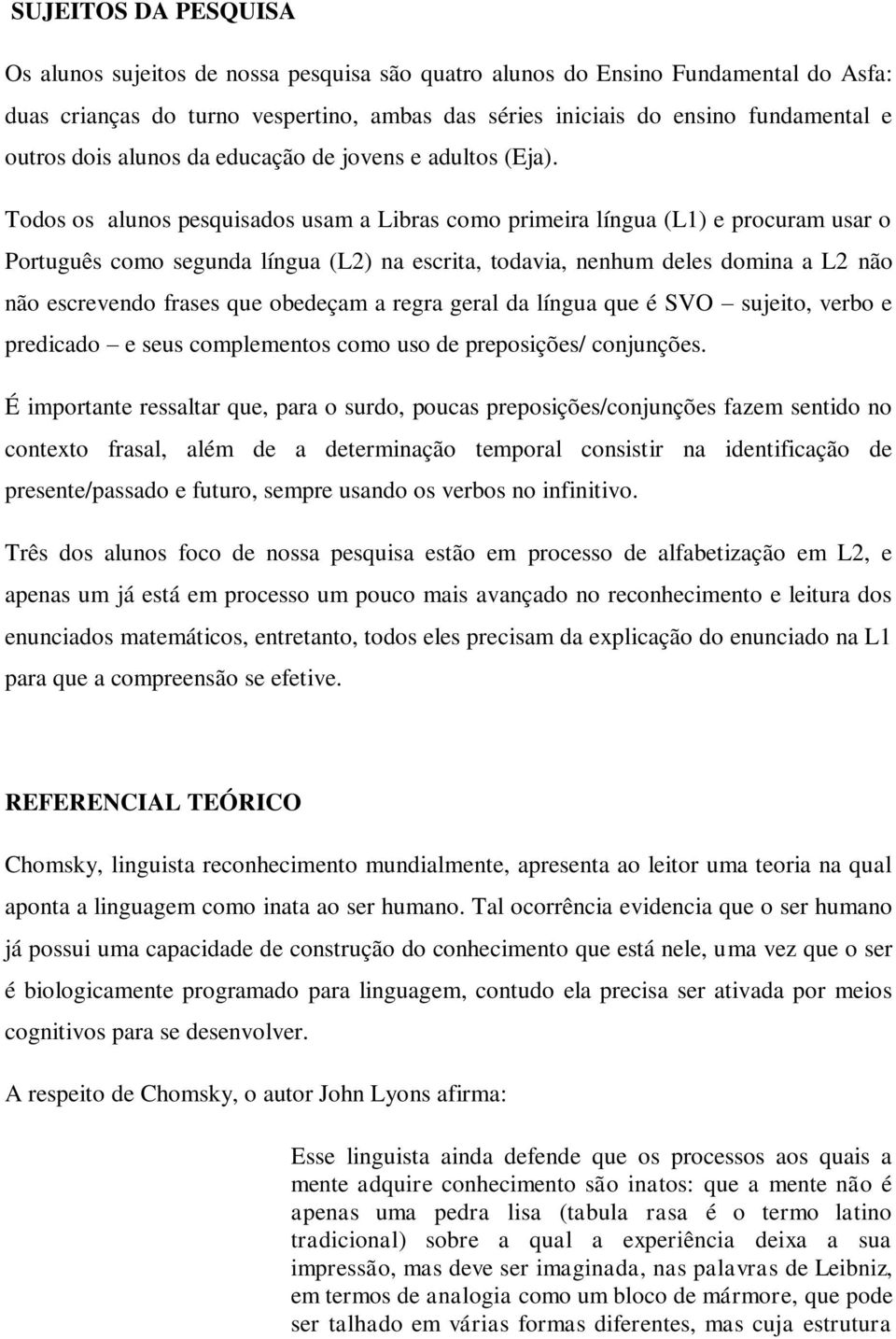 Todos os alunos pesquisados usam a Libras como primeira língua (L1) e procuram usar o Português como segunda língua (L2) na escrita, todavia, nenhum deles domina a L2 não não escrevendo frases que