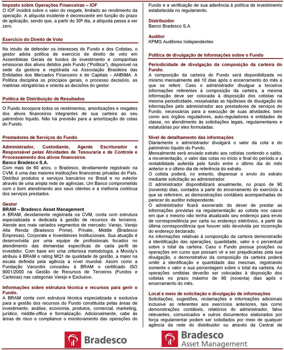 Exercício do Direito de Voto No intuito de defender os interesses do Fundo e dos Cotistas, o gestor adota política de exercício de direito de voto em Assembleias Gerais de fundos de investimento e