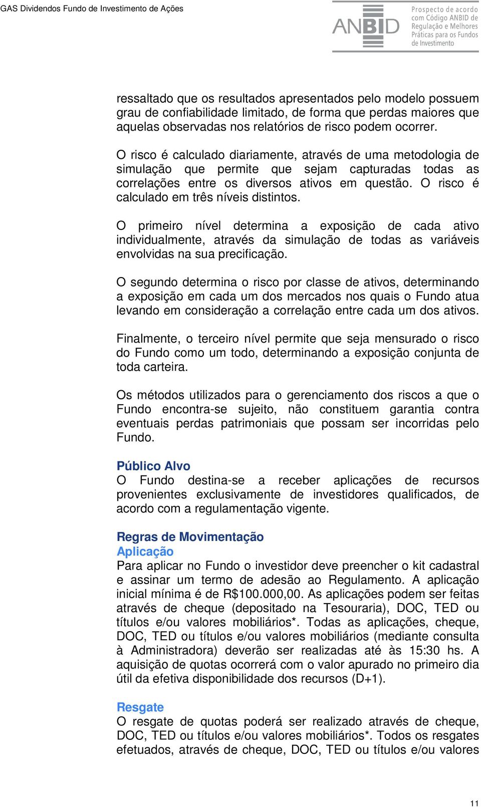 O risco é calculado em três níveis distintos. O primeiro nível determina a exposição de cada ativo individualmente, através da simulação de todas as variáveis envolvidas na sua precificação.