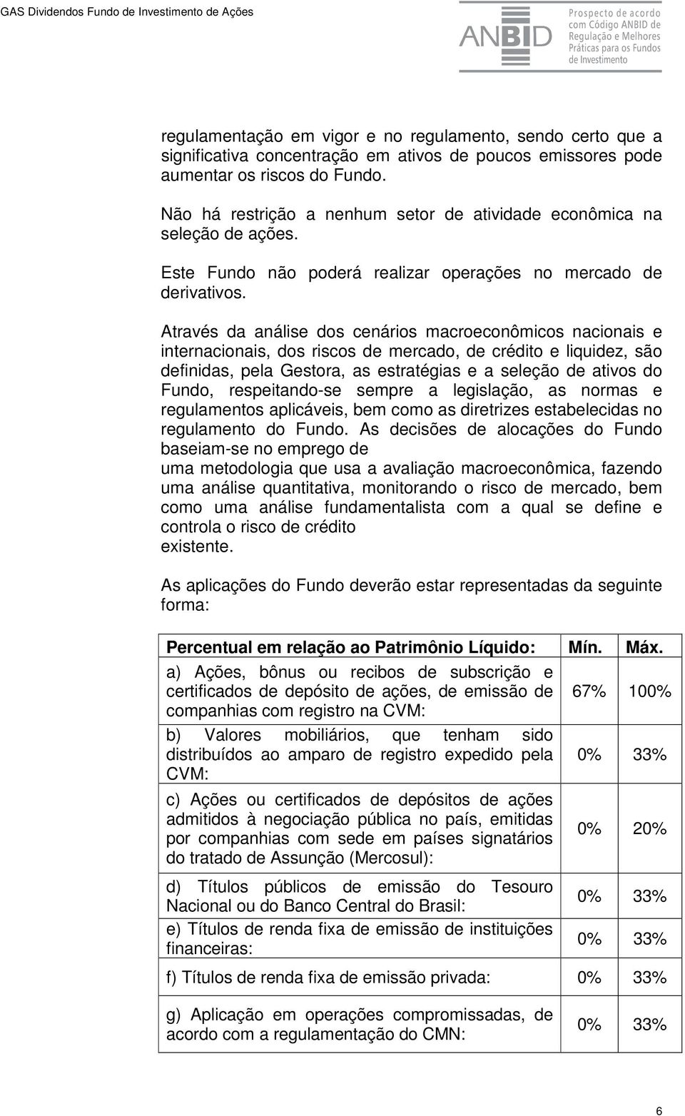 Através da análise dos cenários macroeconômicos nacionais e internacionais, dos riscos de mercado, de crédito e liquidez, são definidas, pela Gestora, as estratégias e a seleção de ativos do Fundo,