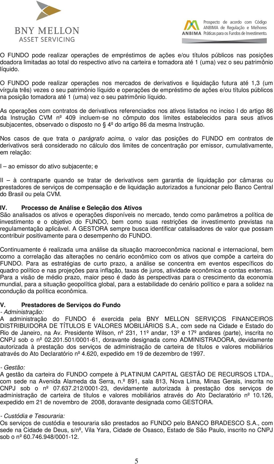 O FUNDO pode realizar operações nos mercados de derivativos e liquidação futura até 1,3 (um vírgula três) vezes o seu patrimônio líquido e operações de empréstimo de ações e/ou títulos públicos na