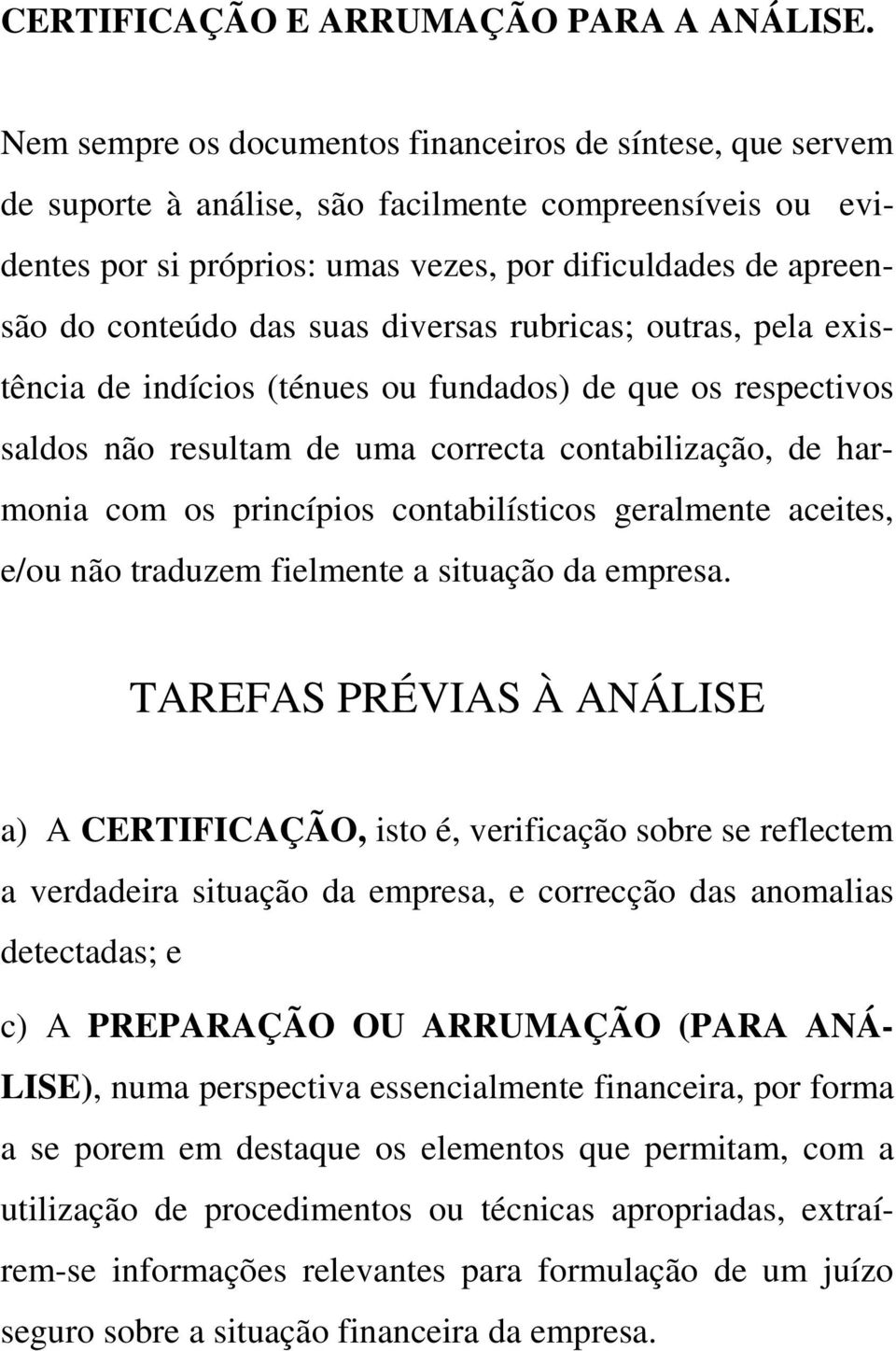 suas diversas rubricas; outras, pela existência de indícios (ténues ou fundados) de que os respectivos saldos não resultam de uma correcta contabilização, de harmonia com os princípios