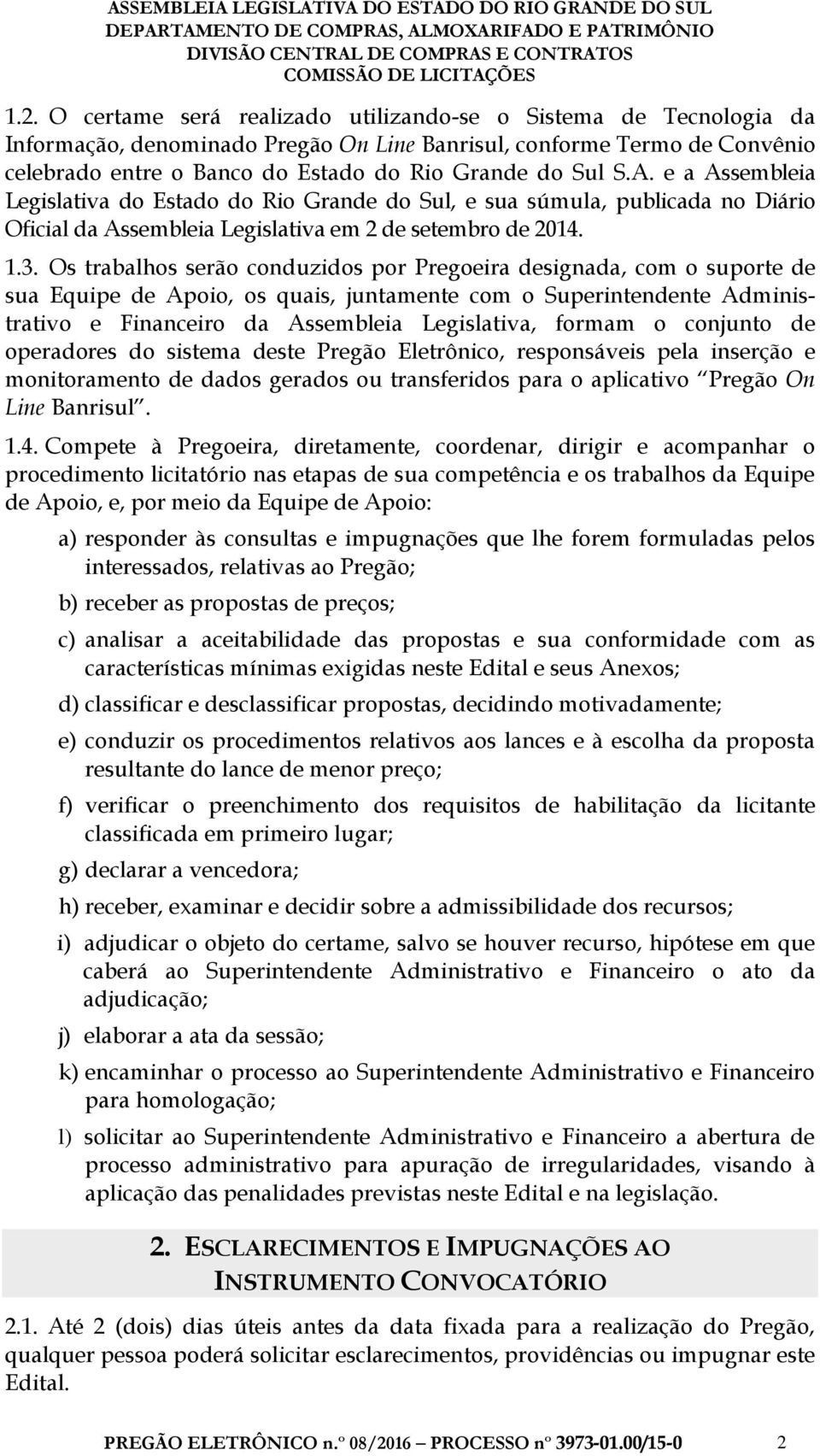 Os trabalhos serão conduzidos por Pregoeira designada, com o suporte de sua Equipe de Apoio, os quais, juntamente com o Superintendente Administrativo e Financeiro da Assembleia Legislativa, formam o