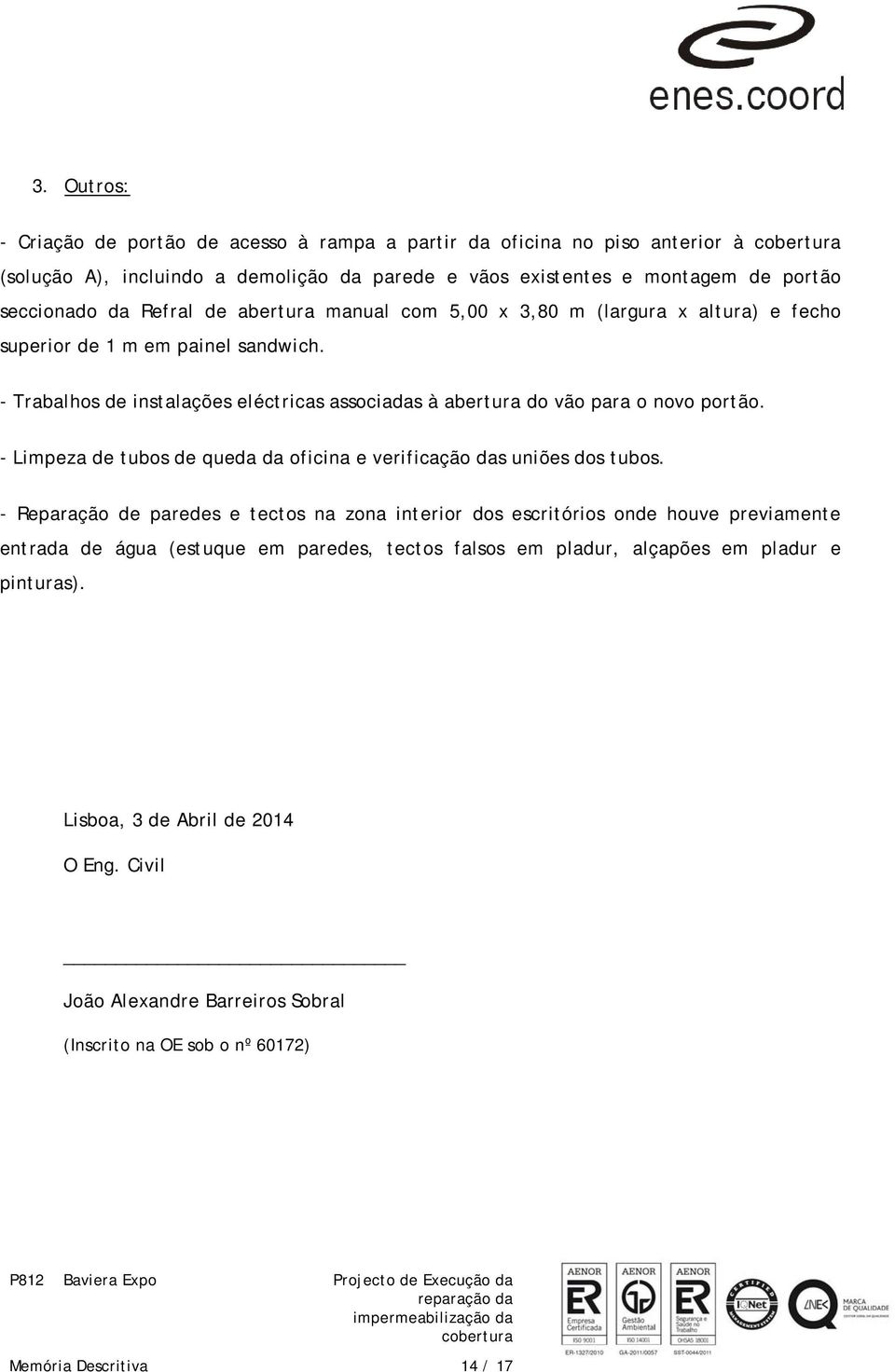 - Trabalhos de instalações eléctricas associadas à abertura do vão para o novo portão. - Limpeza de tubos de queda da oficina e verificação das uniões dos tubos.