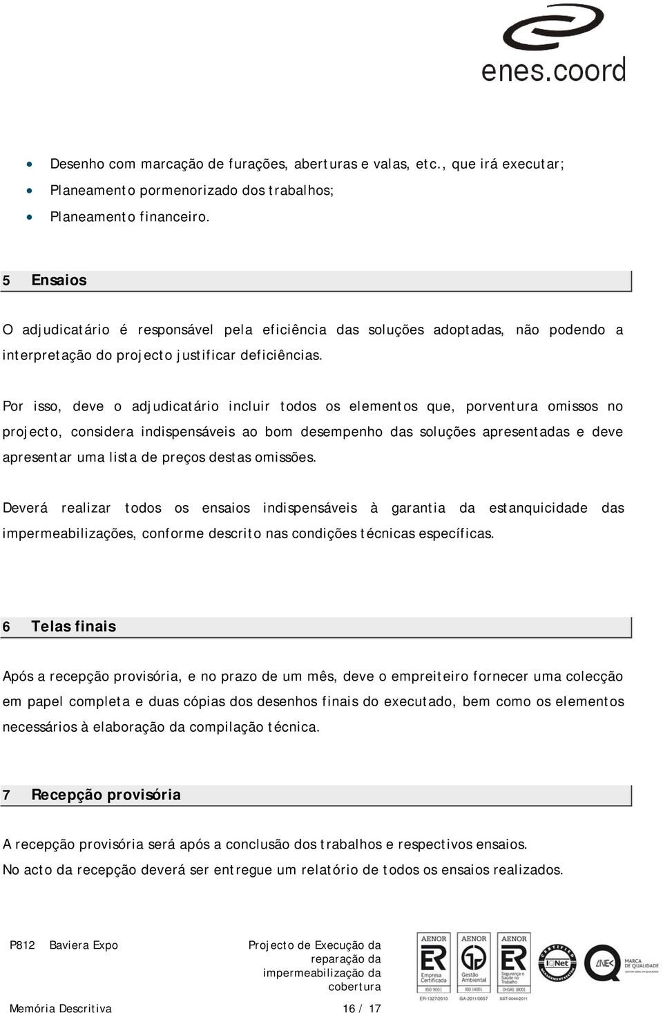 Por isso, deve o adjudicatário incluir todos os elementos que, porventura omissos no projecto, considera indispensáveis ao bom desempenho das soluções apresentadas e deve apresentar uma lista de