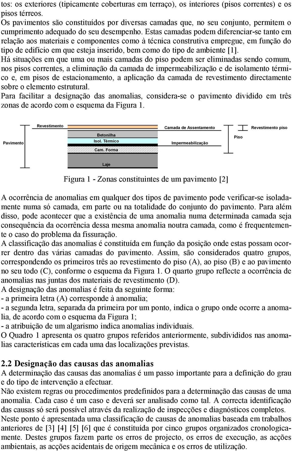 Estas camadas podem diferenciar-se tanto em relação aos materiais e componentes como à técnica construtiva empregue, em função do tipo de edifício em que esteja inserido, bem como do tipo de ambiente