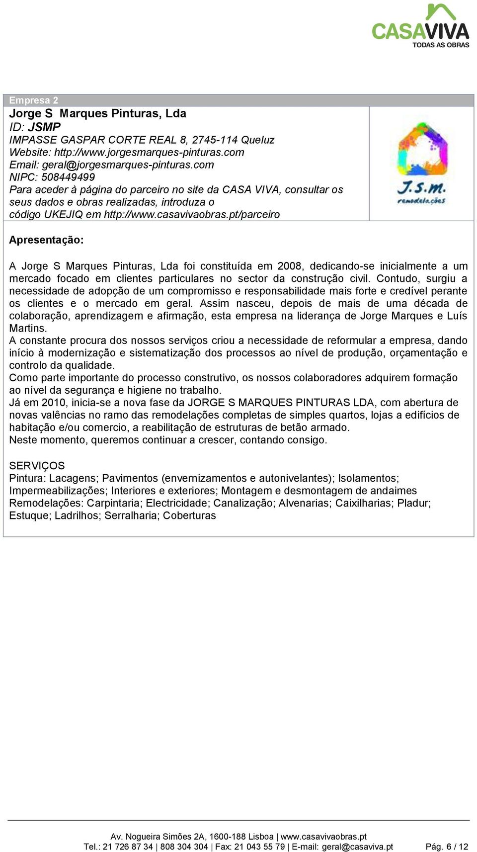 pt/parceiro Apresentação: A Jorge S Marques Pinturas, Lda foi constituída em 2008, dedicando-se inicialmente a um mercado focado em clientes particulares no sector da construção civil.