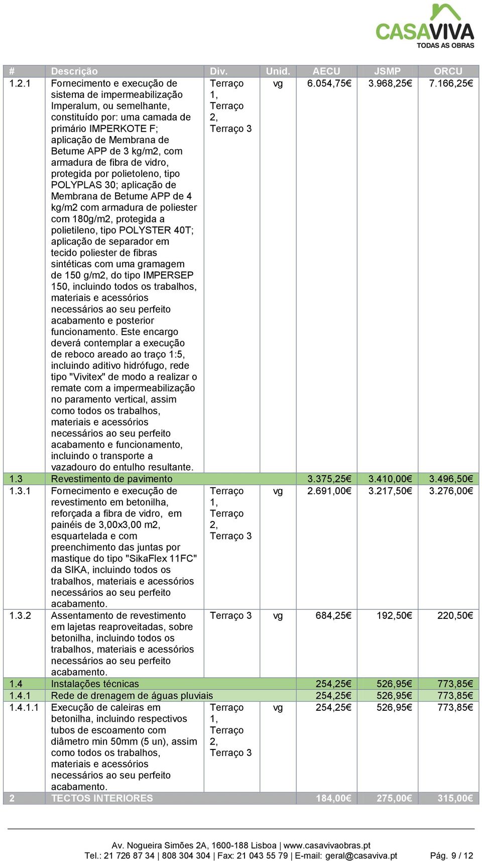 de fibra de vidro, protegida por polietoleno, tipo POLYPLAS 30; aplicação de Membrana de Betume APP de 4 kg/m2 com armadura de poliester com 180g/m2, protegida a polietileno, tipo POLYSTER 40T;