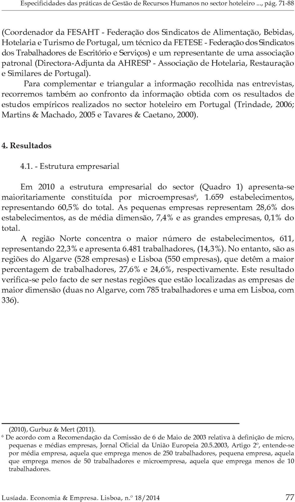 Serviços) e um representante de uma associação patronal (Directora-Adjunta da AHRESP - Associação de Hotelaria, Restauração e Similares de Portugal).