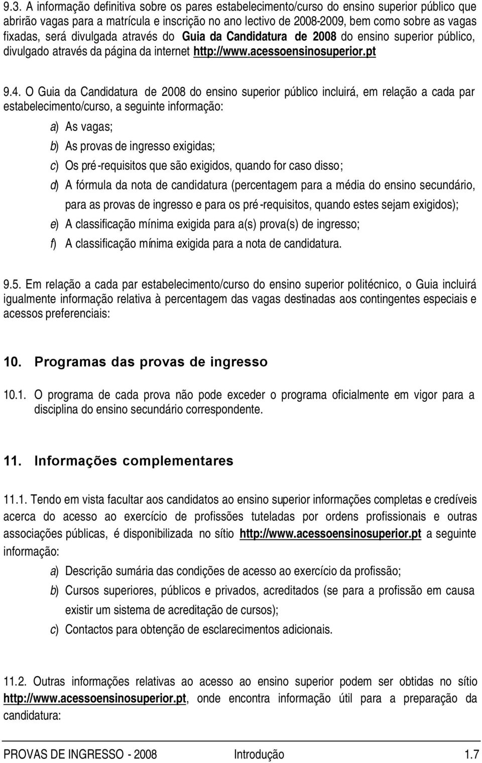 O Guia da Candidatura de 2008 do ensino superior público incluirá, em relação a cada par estabelecimento/curso, a seguinte informação: a) As vagas; b) As provas de ingresso exigidas; c) Os pré