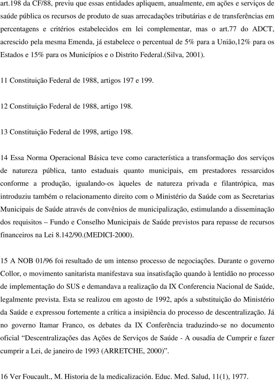 77 do ADCT, acrescido pela mesma Emenda, já estabelece o percentual de 5% para a União,12% para os Estados e 15% para os Municípios e o Distrito Federal.(Silva, 2001).