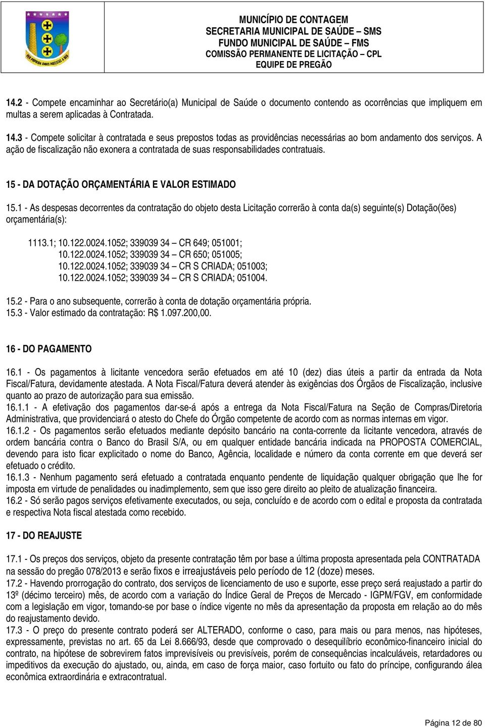 A ação de fiscalização não exonera a contratada de suas responsabilidades contratuais. 15 - DA DOTAÇÃO ORÇAMENTÁRIA E VALOR ESTIMADO 15.