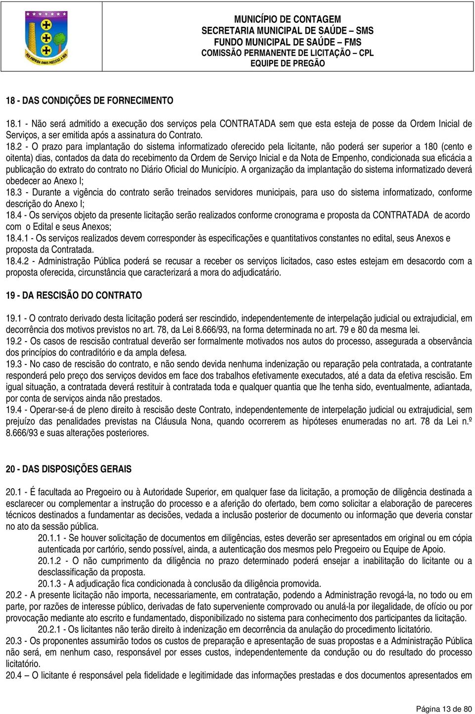 2 - O prazo para implantação do sistema informatizado oferecido pela licitante, não poderá ser superior a 180 (cento e oitenta) dias, contados da data do recebimento da Ordem de Serviço Inicial e da