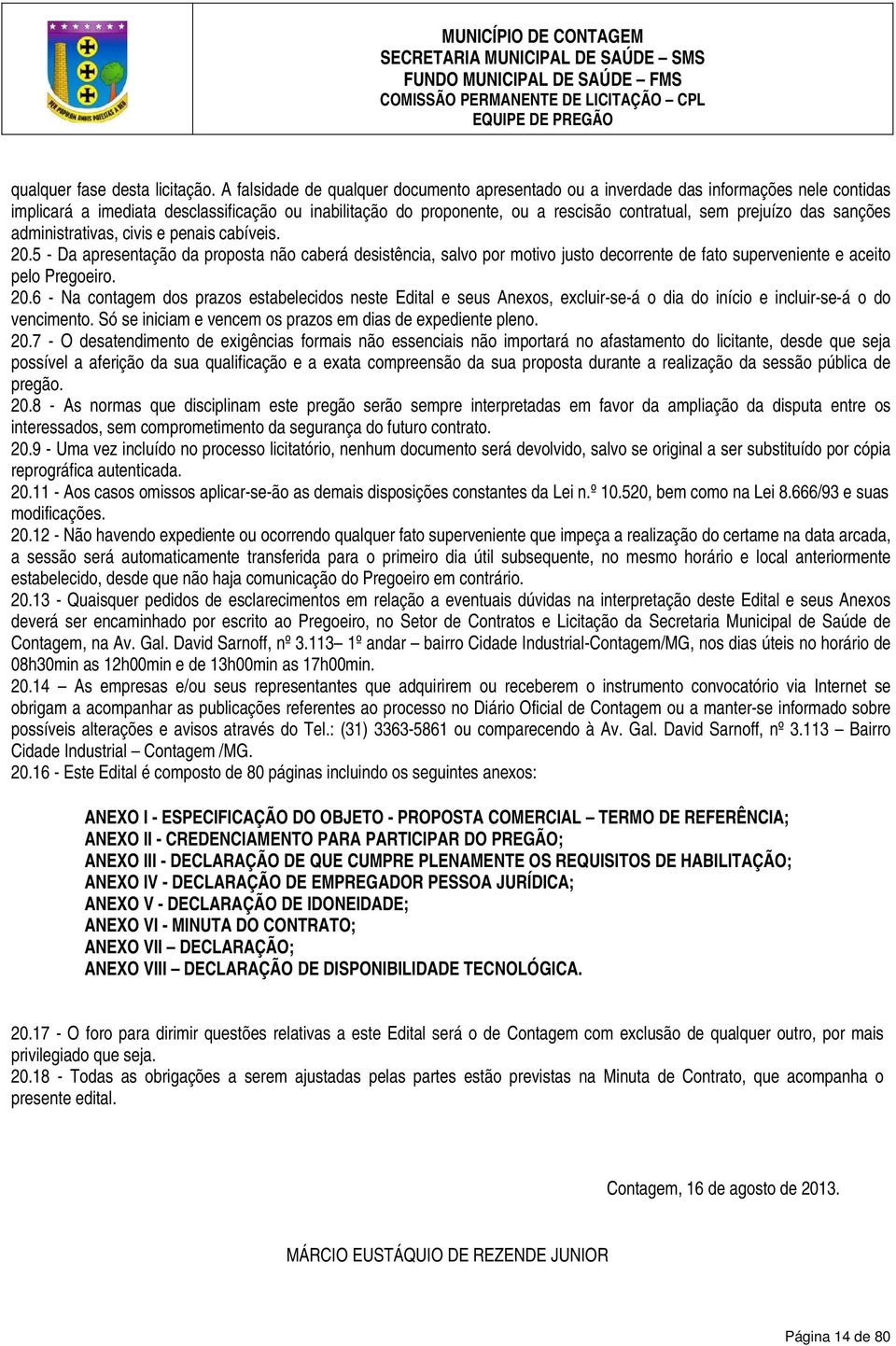 das sanções administrativas, civis e penais cabíveis. 20.5 - Da apresentação da proposta não caberá desistência, salvo por motivo justo decorrente de fato superveniente e aceito pelo Pregoeiro. 20.6 - Na contagem dos prazos estabelecidos neste Edital e seus Anexos, excluir-se-á o dia do início e incluir-se-á o do vencimento.