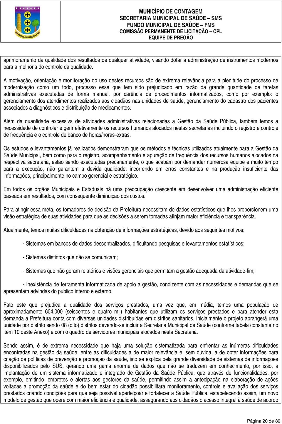 grande quantidade de tarefas administrativas executadas de forma manual, por carência de procedimentos informatizados, como por exemplo: o gerenciamento dos atendimentos realizados aos cidadãos nas