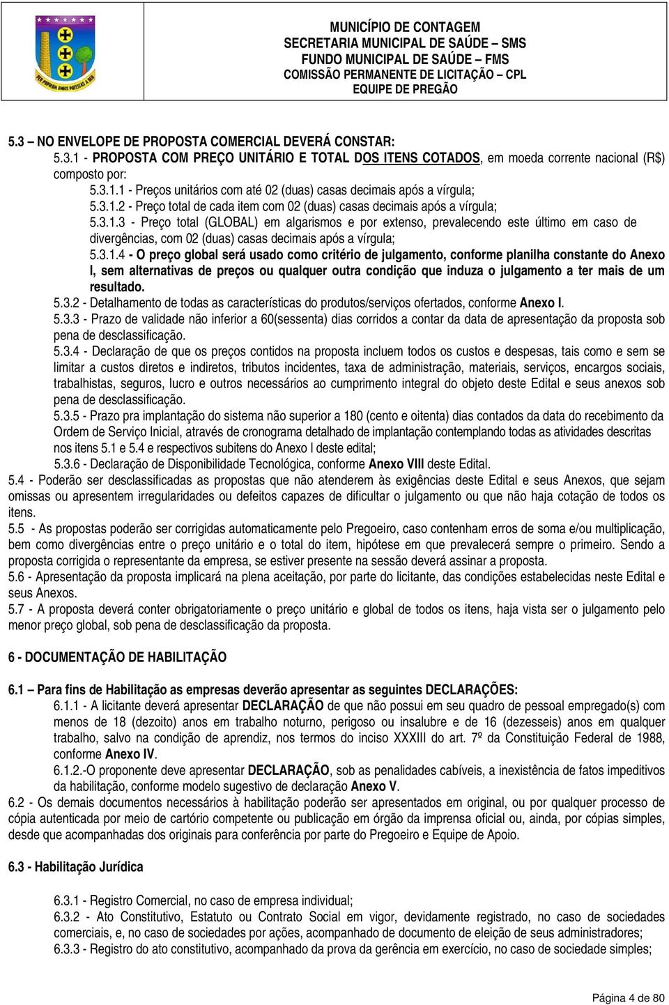 3.1.4 - O preço global será usado como critério de julgamento, conforme planilha constante do Anexo I, sem alternativas de preços ou qualquer outra condição que induza o julgamento a ter mais de um