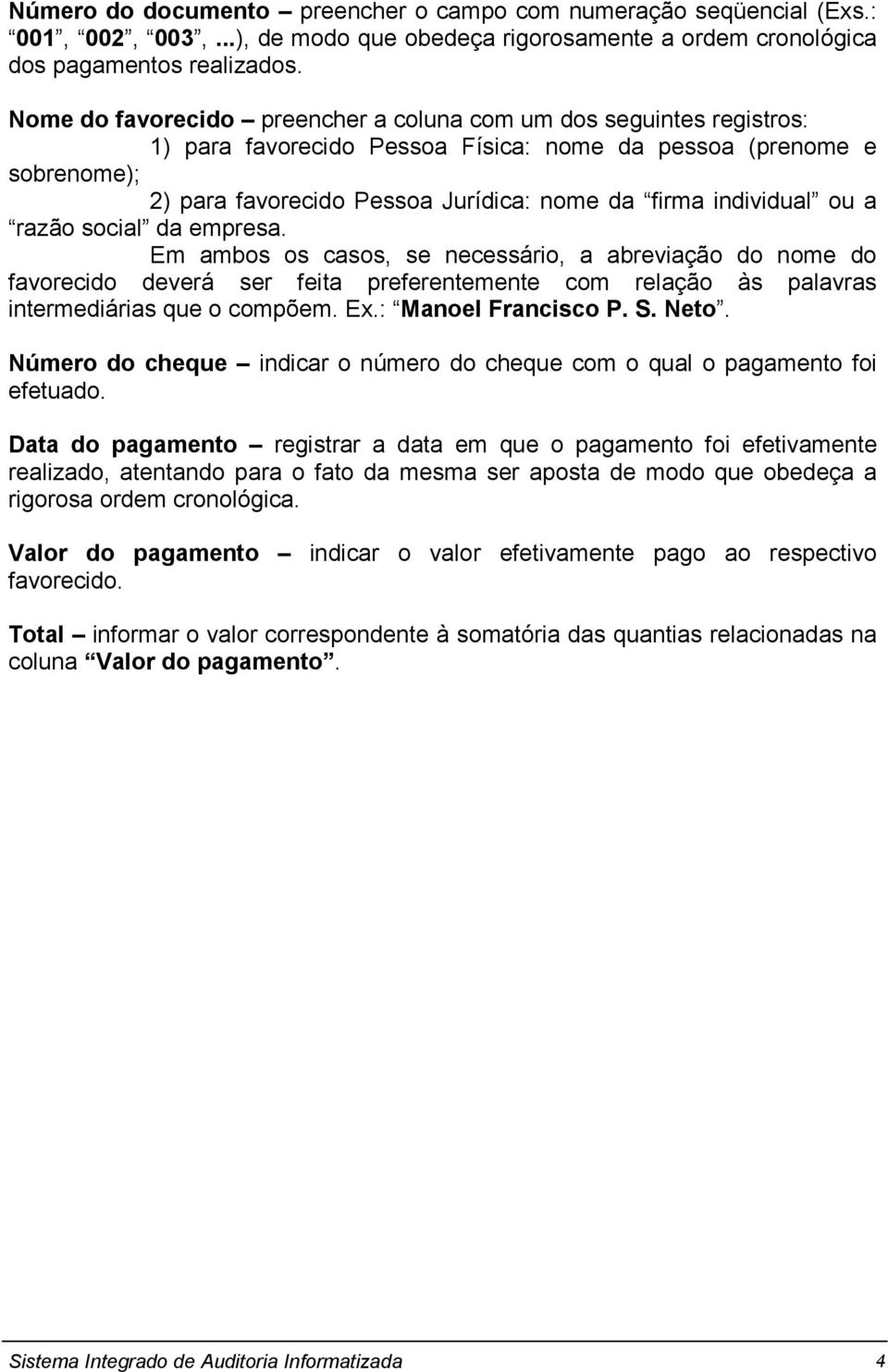 individual ou a razão social da empresa. Em ambos os casos, se necessário, a abreviação do nome do favorecido deverá ser feita preferentemente com relação às palavras intermediárias que o compõem. Ex.